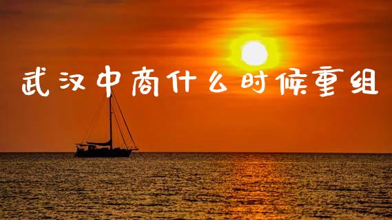 武汉中商什么时候重组_https://wap.yjjixie.cn_证券市场_第1张