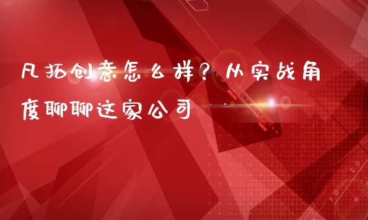 凡拓创意怎么样？从实战角度聊聊这家公司_https://wap.yjjixie.cn_港股行情_第1张