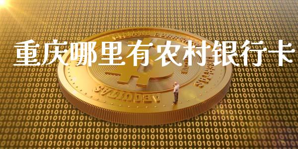 重庆哪里有农村银行卡_https://wap.yjjixie.cn_保险理财_第1张