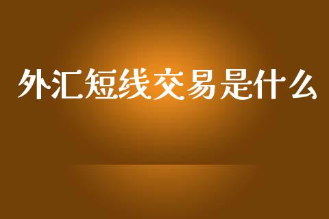 外汇短线交易是什么_https://wap.yjjixie.cn_保险理财_第1张