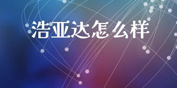 浩亚达怎么样_https://wap.yjjixie.cn_港股行情_第1张