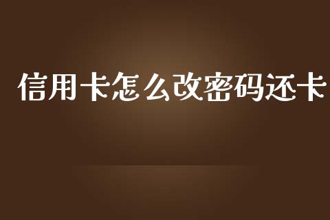信用卡怎么改密码还卡_https://wap.yjjixie.cn_港股行情_第1张