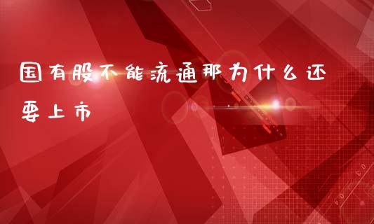 国有股不能流通那为什么还要上市_https://wap.yjjixie.cn_商业资讯_第1张