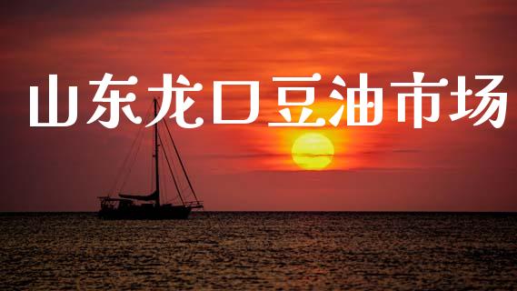山东龙口豆油市场_https://wap.yjjixie.cn_商业资讯_第1张