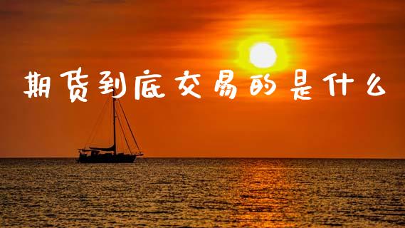 期货到底交易的是什么_https://wap.yjjixie.cn_保险理财_第1张