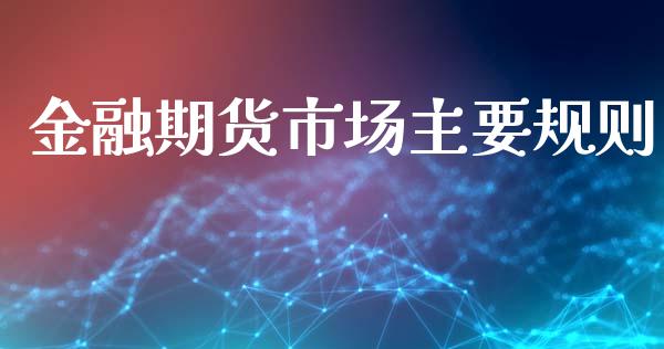 金融期货市场主要规则_https://wap.yjjixie.cn_港股行情_第1张