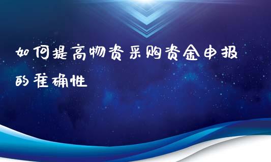 如何提高物资采购资金申报的准确性_港股行情_第1张_商业资讯_保险理财_证券市场_港股行情 如何提高物资采购资金申报的准确性_https://wap.yjjixie.cn_港股行情_第1张