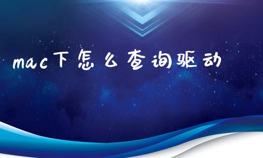 mac下怎么查询驱动_https://wap.yjjixie.cn_商业资讯_第1张