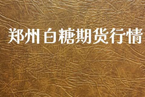 郑州白糖期货行情_https://wap.yjjixie.cn_港股行情_第1张