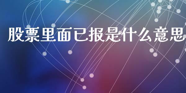 股票里面已报是什么意思_https://wap.yjjixie.cn_港股行情_第1张