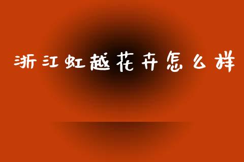 浙江虹越花卉怎么样_https://wap.yjjixie.cn_保险理财_第1张