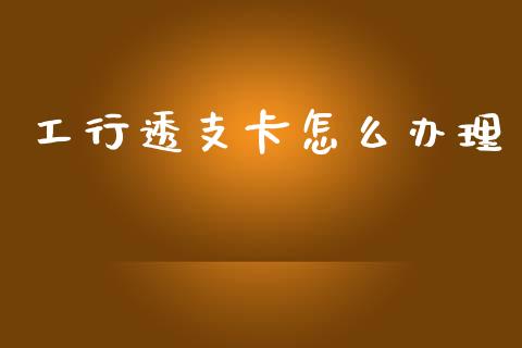 工行透支卡怎么办理_https://wap.yjjixie.cn_港股行情_第1张
