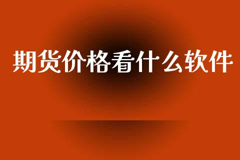 期货价格看什么软件_https://wap.yjjixie.cn_证券市场_第1张