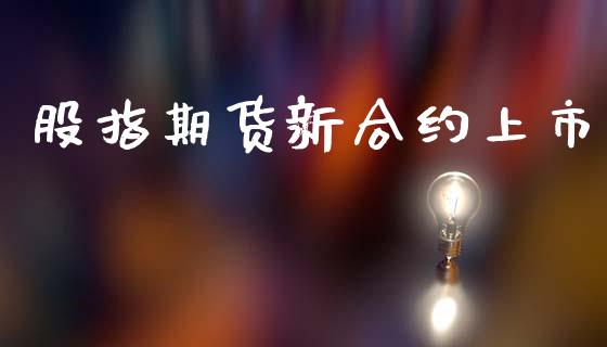 股指期货新合约上市_https://wap.yjjixie.cn_保险理财_第1张