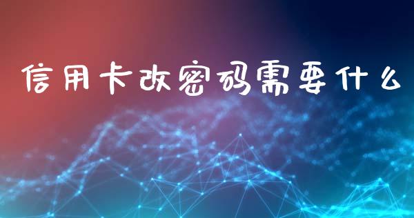 信用卡改密码需要什么_https://wap.yjjixie.cn_证券市场_第1张