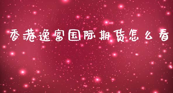 香港逸富国际期货怎么看_https://wap.yjjixie.cn_保险理财_第1张