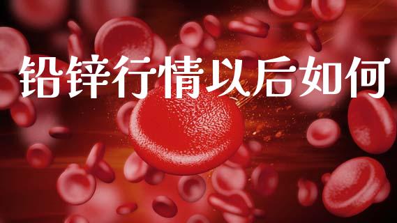 铅锌行情以后如何_https://wap.yjjixie.cn_商业资讯_第1张