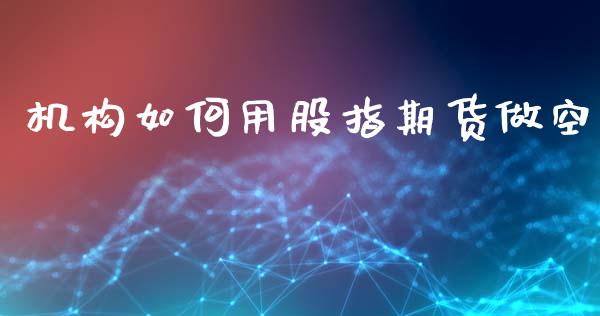 机构如何用股指期货做空_https://wap.yjjixie.cn_商业资讯_第1张