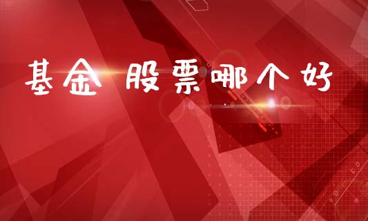 基金 股票哪个好_https://wap.yjjixie.cn_保险理财_第1张