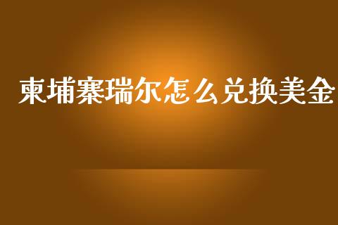 柬埔寨瑞尔怎么兑换美金_https://wap.yjjixie.cn_证券市场_第1张