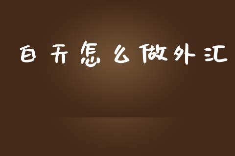 白天怎么做外汇_https://wap.yjjixie.cn_商业资讯_第1张