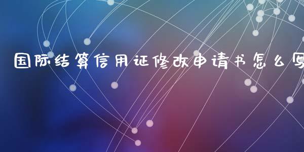 国际结算信用证修改申请书怎么写_https://wap.yjjixie.cn_证券市场_第1张