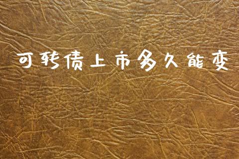 可转债上市多久能变_https://wap.yjjixie.cn_证券市场_第1张