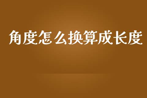 角度怎么换算成长度_https://wap.yjjixie.cn_商业资讯_第1张