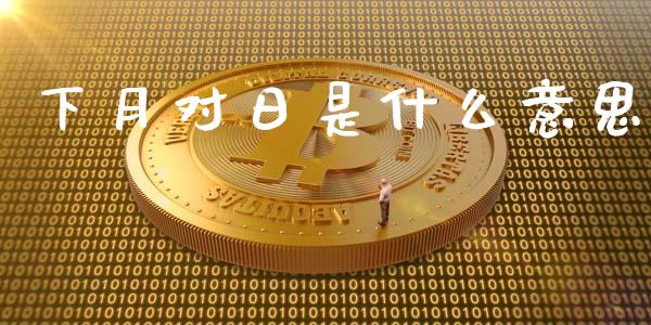 下月对日是什么意思_https://wap.yjjixie.cn_保险理财_第1张