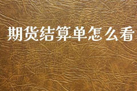 期货结算单怎么看_https://wap.yjjixie.cn_证券市场_第1张