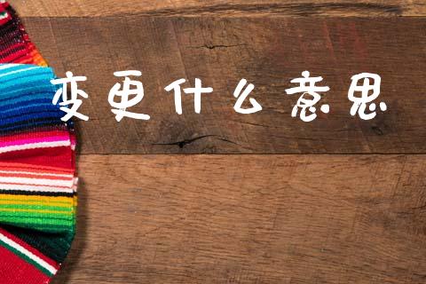 变更什么意思_https://wap.yjjixie.cn_商业资讯_第1张