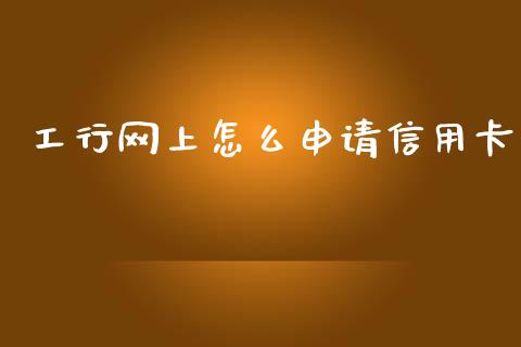 工行网上怎么申请信用卡_https://wap.yjjixie.cn_商业资讯_第1张