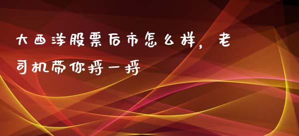 大西洋股票后市怎么样，老司机带你捋一捋_https://wap.yjjixie.cn_港股行情_第1张