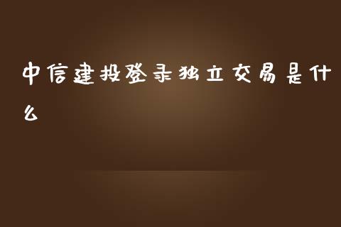 中信建投登录独立交易是什么_https://wap.yjjixie.cn_保险理财_第1张