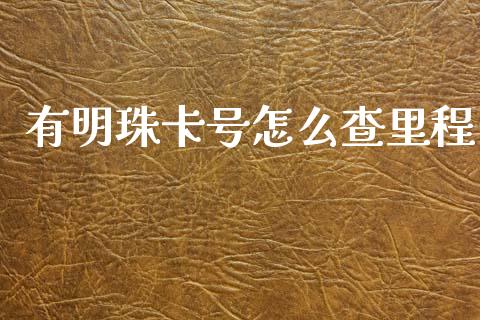 有明珠卡号怎么查里程_https://wap.yjjixie.cn_保险理财_第1张