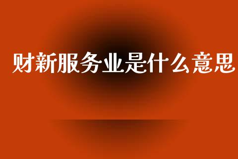 财新服务业是什么意思_https://wap.yjjixie.cn_港股行情_第1张