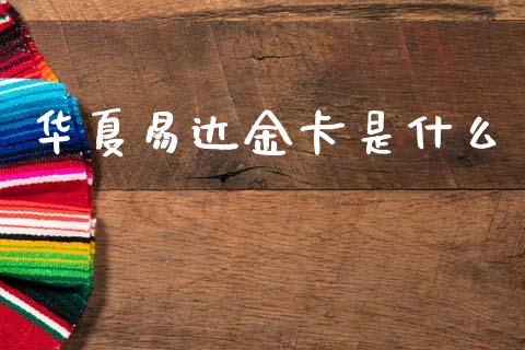 华夏易达金卡是什么_https://wap.yjjixie.cn_港股行情_第1张