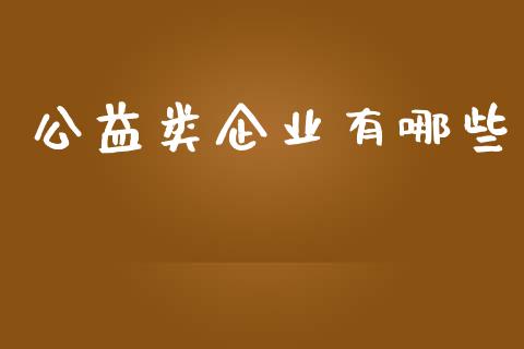 公益类企业有哪些_https://wap.yjjixie.cn_保险理财_第1张