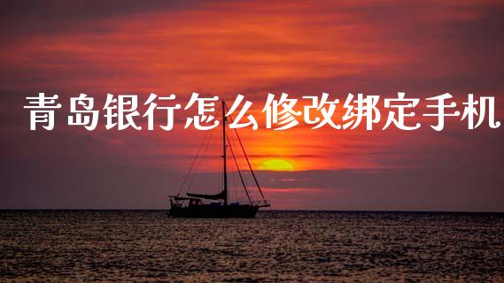 青岛银行怎么修改绑定手机_https://wap.yjjixie.cn_保险理财_第1张