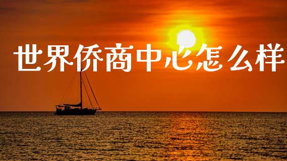 世界侨商中心怎么样_https://wap.yjjixie.cn_港股行情_第1张