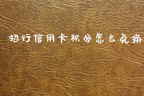 招行信用卡积分怎么兑换_https://wap.yjjixie.cn_保险理财_第1张