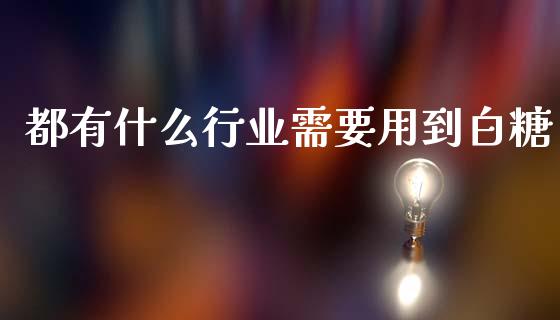 都有什么行业需要用到白糖_https://wap.yjjixie.cn_保险理财_第1张