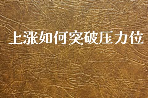 上涨如何突破压力位_https://wap.yjjixie.cn_保险理财_第1张