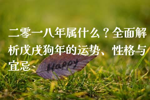 二零一八年属什么？全面解析戊戌狗年的运势、性格与宜忌_https://wap.yjjixie.cn_商业资讯_第1张