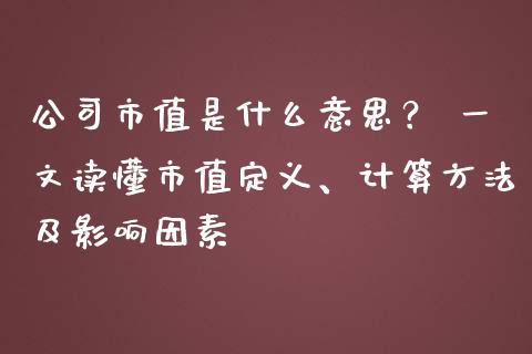 公司市值是什么意思？ 一文读懂市值定义、计算方法及影响因素_https://wap.yjjixie.cn_商业资讯_第1张