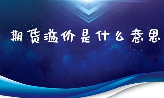 期货溢价是什么意思_保险理财_第1张_商业资讯_保险理财_证券市场_港股行情 期货溢价是什么意思_https://wap.yjjixie.cn_保险理财_第1张