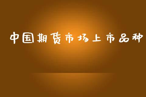 中国期货市场上市品种_https://wap.yjjixie.cn_保险理财_第1张