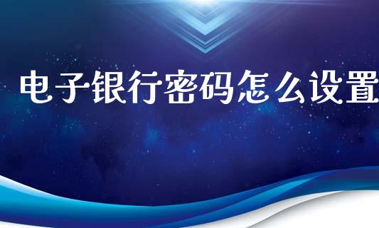 电子银行密码怎么设置_https://wap.yjjixie.cn_商业资讯_第1张