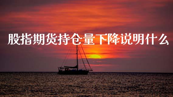 股指期货持仓量下降说明什么_https://wap.yjjixie.cn_港股行情_第1张