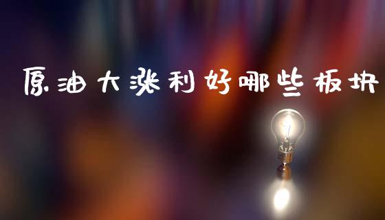原油大涨利好哪些板块_https://wap.yjjixie.cn_证券市场_第1张